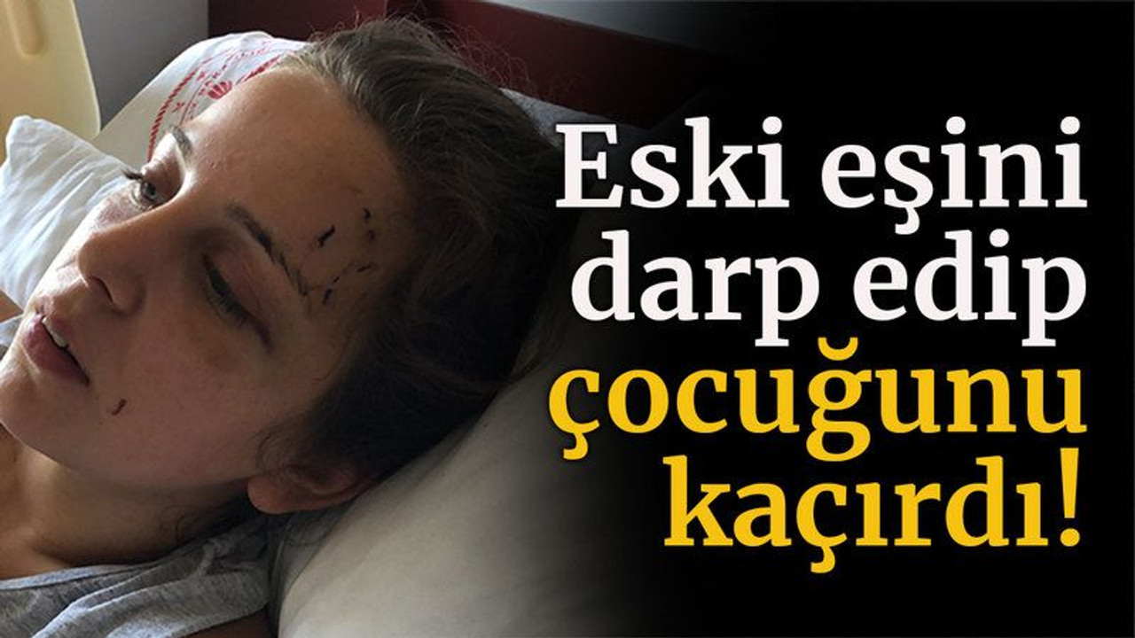 Eski eşini darp edip, çocuğunu kaçırdı!